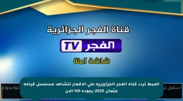 اضبط تردد قناة الفجر الجزائرية على الأقمار لتشاهد مسلسل قيامة عثمان 2025 بجودة HD الآن